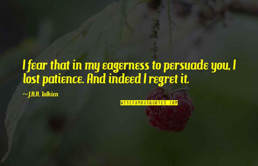 I Lost My Patience Quotes By J.R.R. Tolkien: I fear that in my eagerness to persuade I Lost My Patience Quotes By J.R.R. Tolkien: I fear that in my eagerness to persuade