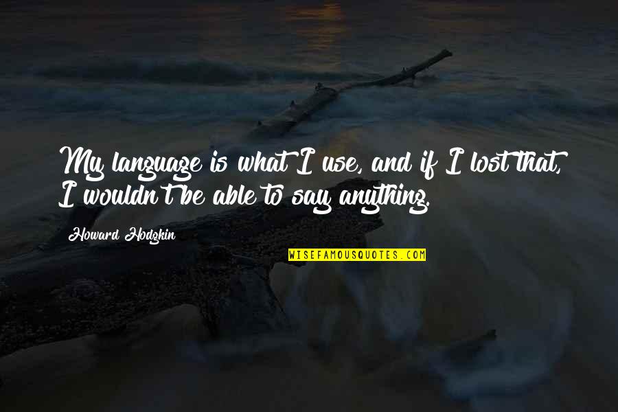 I Lost My Quotes By Howard Hodgkin: My language is what I use, and if