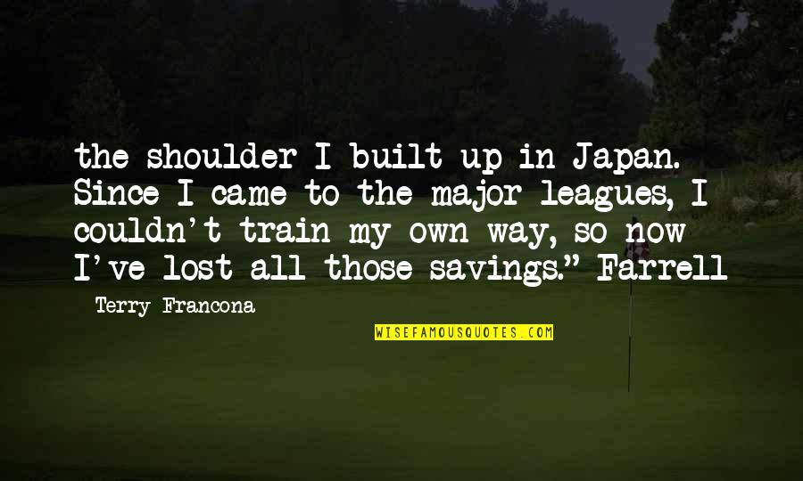 I Lost My Quotes By Terry Francona: the shoulder I built up in Japan. Since