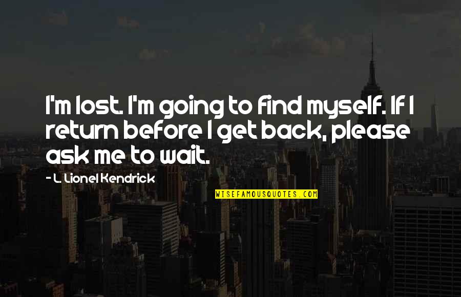 I Lost Myself Quotes By L. Lionel Kendrick: I'm lost. I'm going to find myself. If