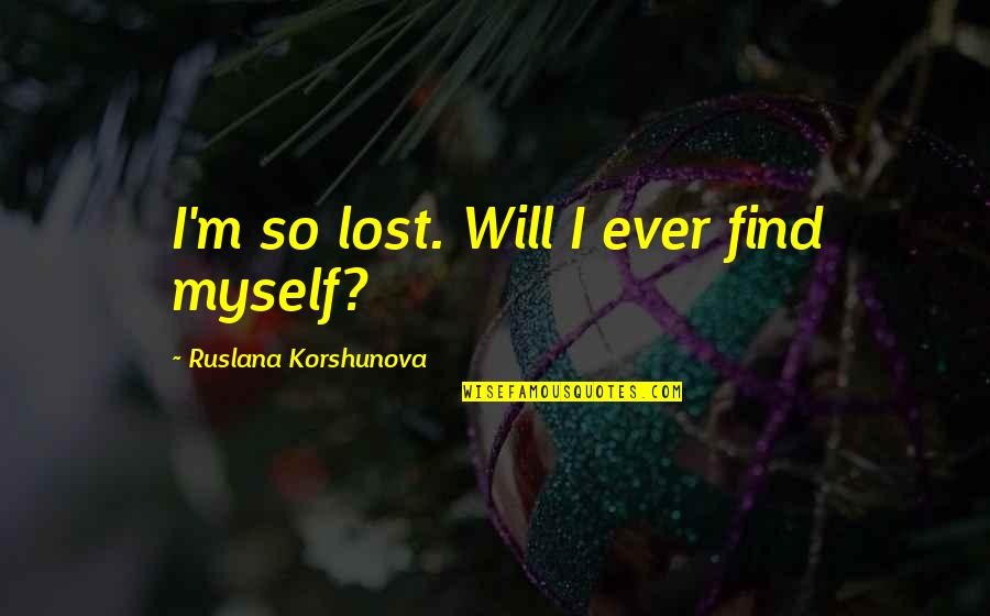 I Lost Myself Quotes By Ruslana Korshunova: I'm so lost. Will I ever find myself?