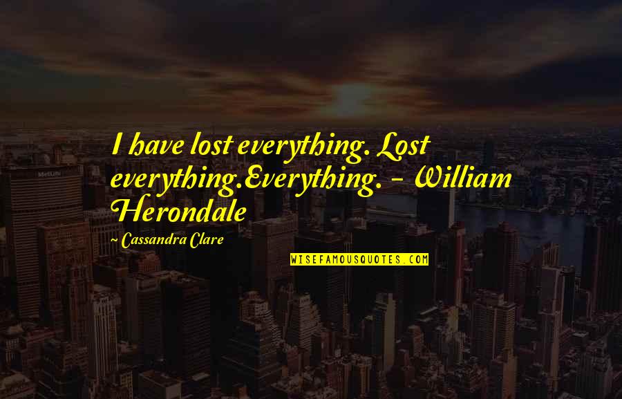 I Lost Quotes By Cassandra Clare: I have lost everything. Lost everything.Everything. - William