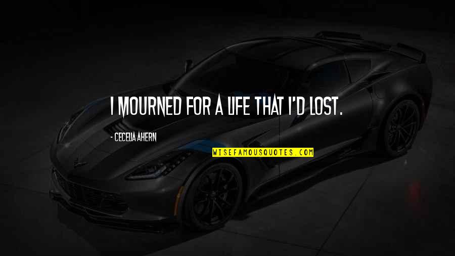 I Lost Quotes By Cecelia Ahern: I mourned for a life that I'd lost.