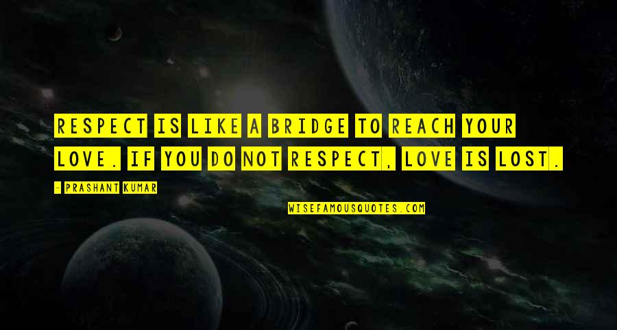 I Lost Respect For You Quotes By Prashant Kumar: Respect is like a bridge to reach your