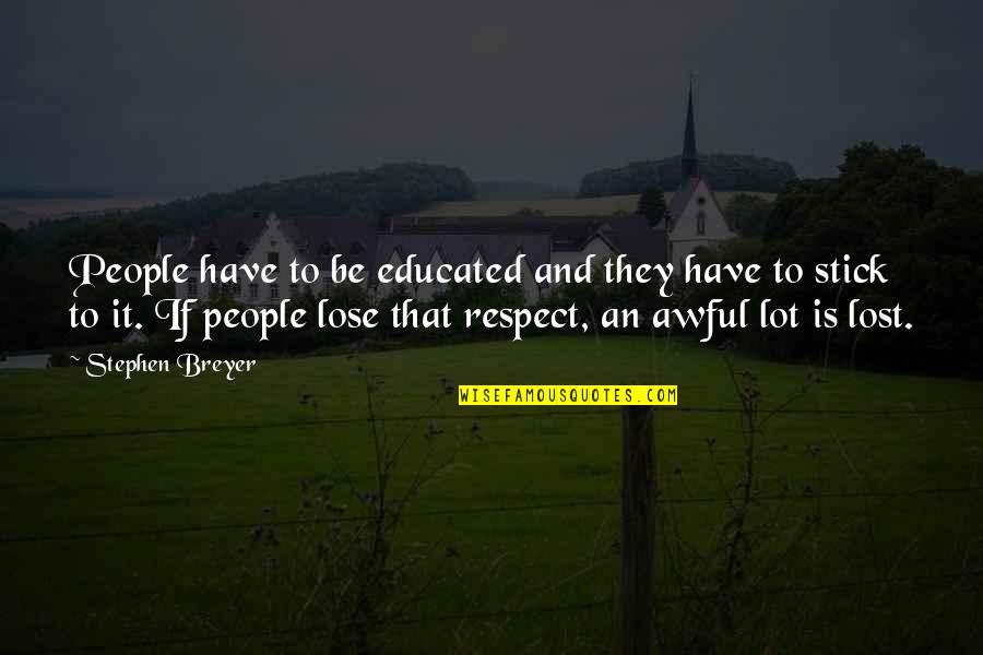 I Lost Respect For You Quotes By Stephen Breyer: People have to be educated and they have I Lost Respect For You Quotes By Stephen Breyer: People have to be educated and they have