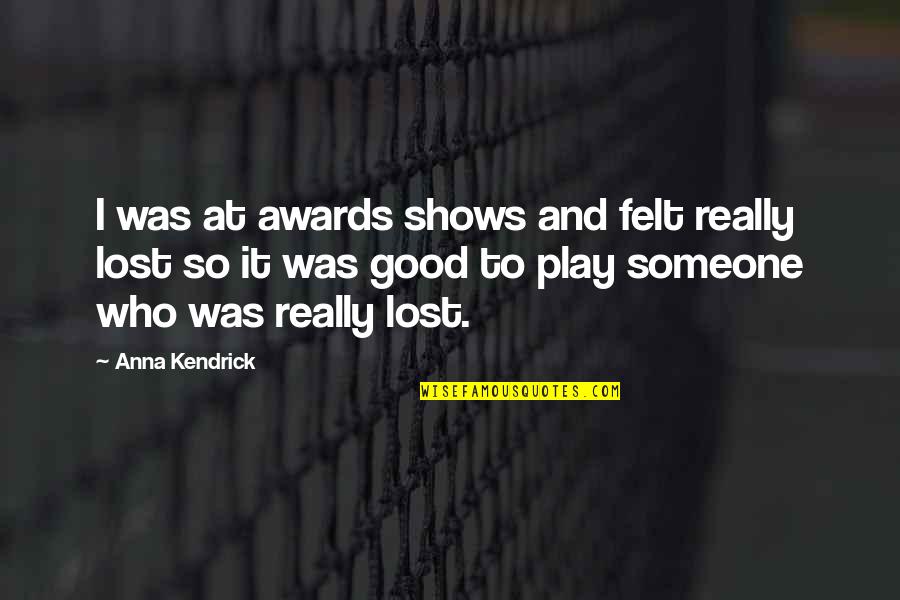I Lost Someone Quotes By Anna Kendrick: I was at awards shows and felt really I Lost Someone Quotes By Anna Kendrick: I was at awards shows and felt really
