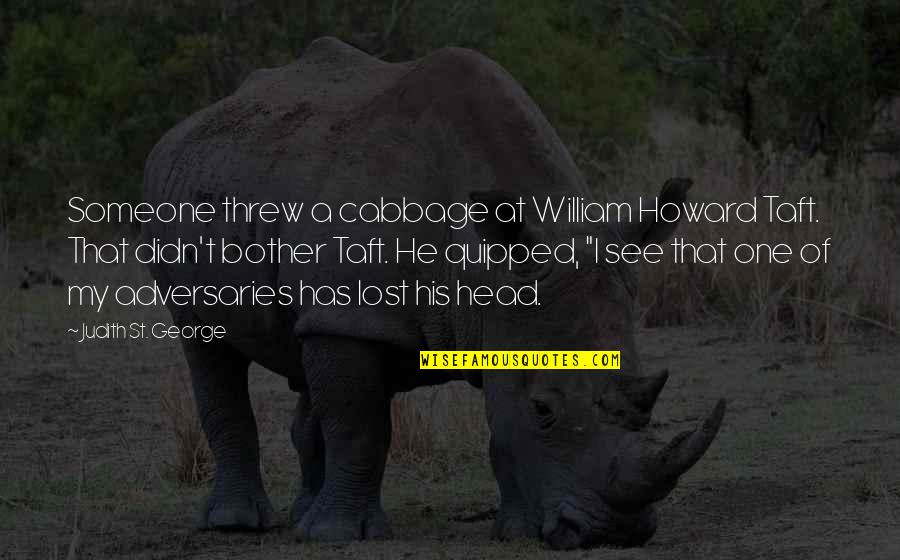 I Lost Someone Quotes By Judith St. George: Someone threw a cabbage at William Howard Taft. I Lost Someone Quotes By Judith St. George: Someone threw a cabbage at William Howard Taft.