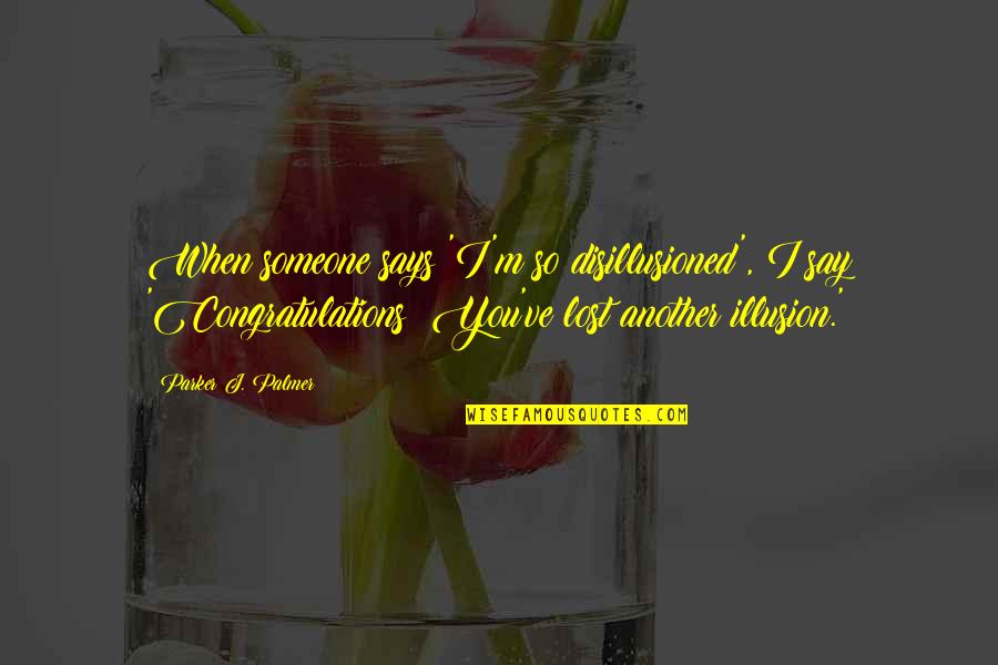 I Lost Someone Quotes By Parker J. Palmer: When someone says 'I'm so disillusioned', I say I Lost Someone Quotes By Parker J. Palmer: When someone says 'I'm so disillusioned', I say