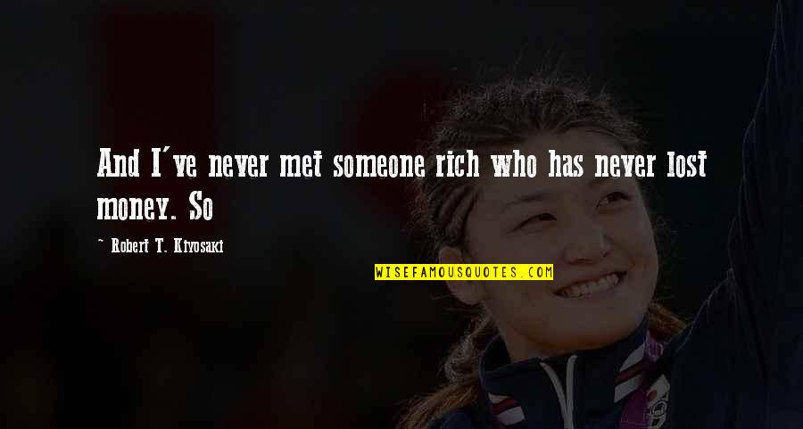 I Lost Someone Quotes By Robert T. Kiyosaki: And I've never met someone rich who has I Lost Someone Quotes By Robert T. Kiyosaki: And I've never met someone rich who has