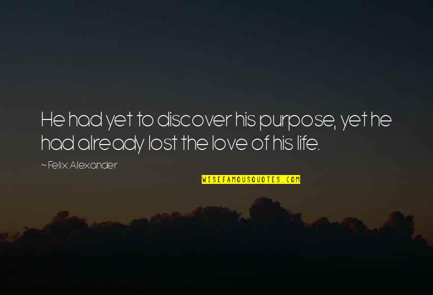 I Lost The Love Of My Life Quotes By Felix Alexander: He had yet to discover his purpose, yet