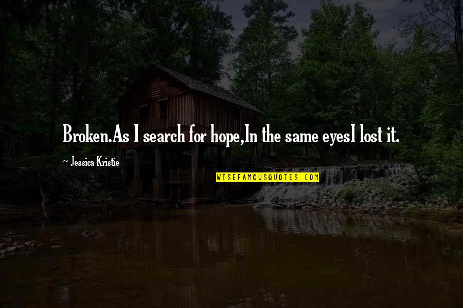 I Lost The Love Of My Life Quotes By Jessica Kristie: Broken.As I search for hope,In the same eyesI