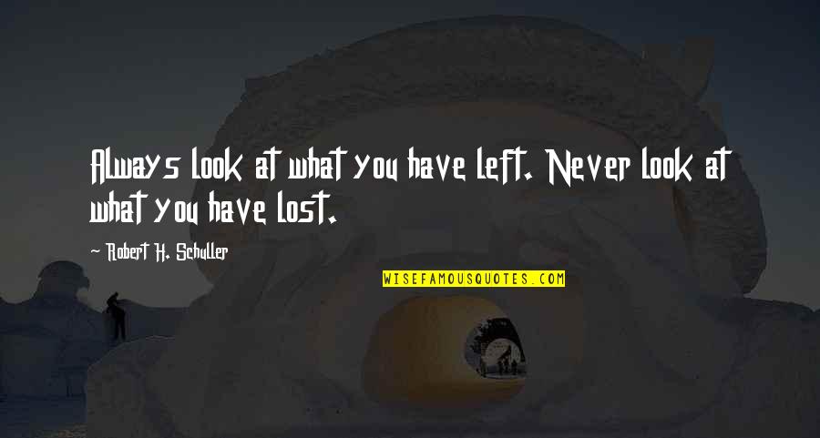 I Lost The Love Of My Life Quotes By Robert H. Schuller: Always look at what you have left. Never