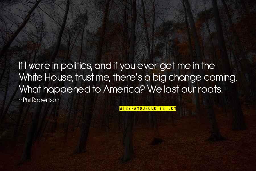 I Lost Trust Quotes By Phil Robertson: If I were in politics, and if you