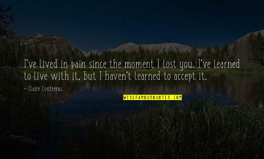 I Lost You Quotes By Claire Contreras: I've lived in pain since the moment I