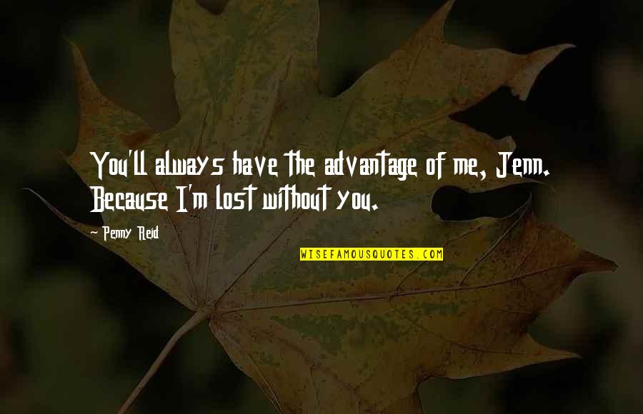 I Lost You Quotes By Penny Reid: You'll always have the advantage of me, Jenn.