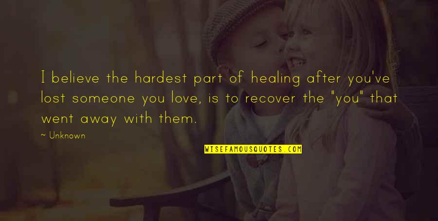 I Lost You Quotes By Unknown: I believe the hardest part of healing after