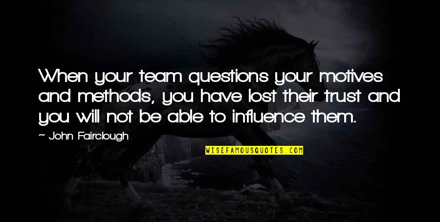 I Lost Your Trust Quotes By John Fairclough: When your team questions your motives and methods, I Lost Your Trust Quotes By John Fairclough: When your team questions your motives and methods,