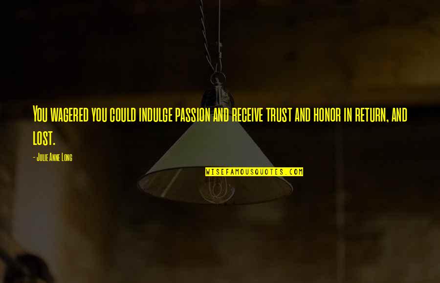 I Lost Your Trust Quotes By Julie Anne Long: You wagered you could indulge passion and receive I Lost Your Trust Quotes By Julie Anne Long: You wagered you could indulge passion and receive