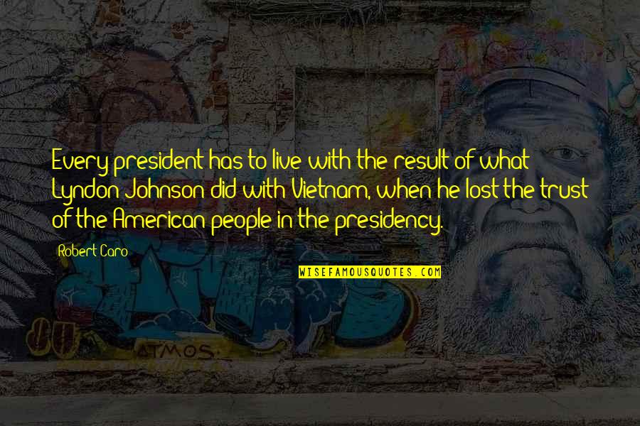 I Lost Your Trust Quotes By Robert Caro: Every president has to live with the result I Lost Your Trust Quotes By Robert Caro: Every president has to live with the result