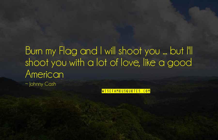I Lot Like Love Quotes By Johnny Cash: Burn my Flag and I will shoot you