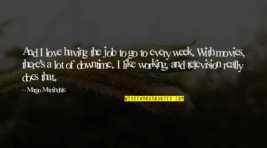 I Lot Like Love Quotes By Margo Martindale: And I love having the job to go