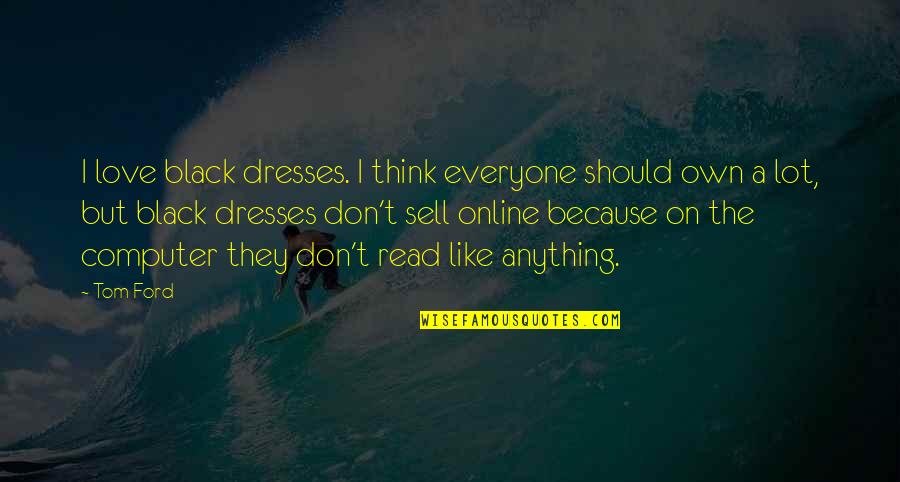 I Lot Like Love Quotes By Tom Ford: I love black dresses. I think everyone should
