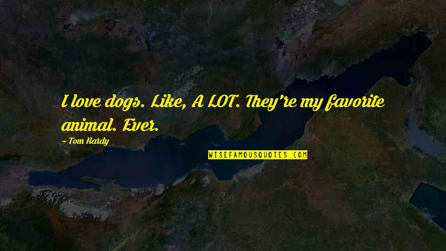 I Lot Like Love Quotes By Tom Hardy: I love dogs. Like, A LOT. They're my