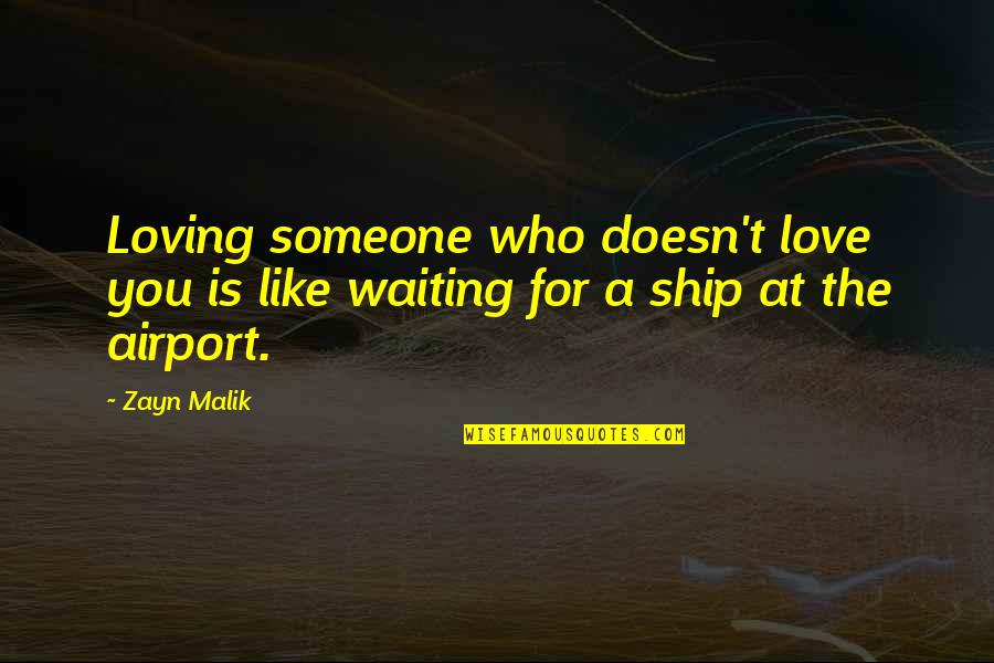 I Love Airports Quotes By Zayn Malik: Loving someone who doesn't love you is like