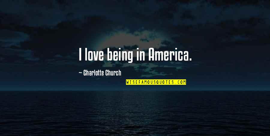 I Love America Quotes By Charlotte Church: I love being in America.