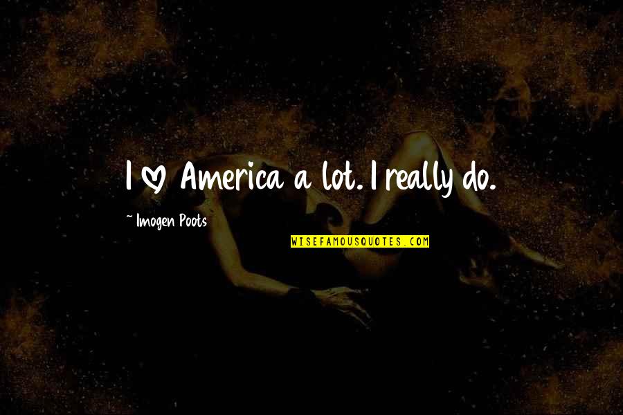 I Love America Quotes By Imogen Poots: I love America a lot. I really do.