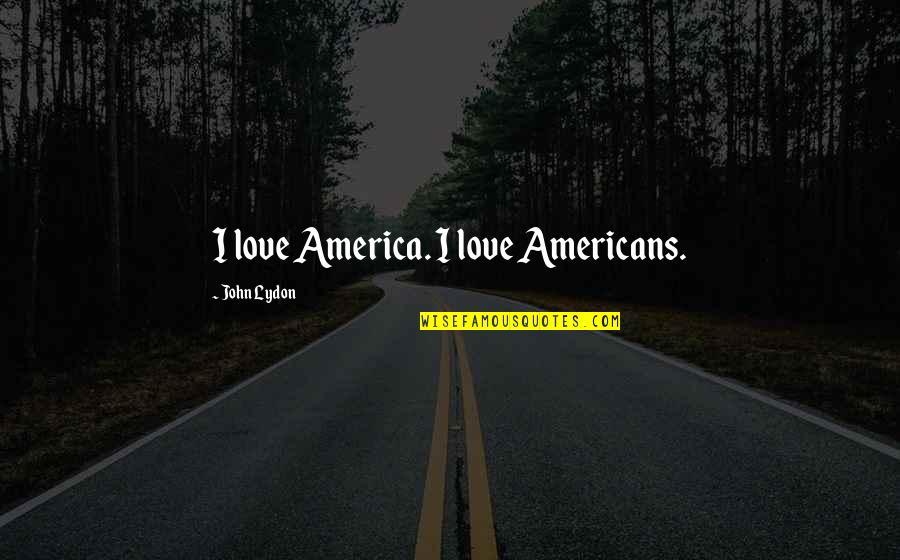 I Love America Quotes By John Lydon: I love America. I love Americans.