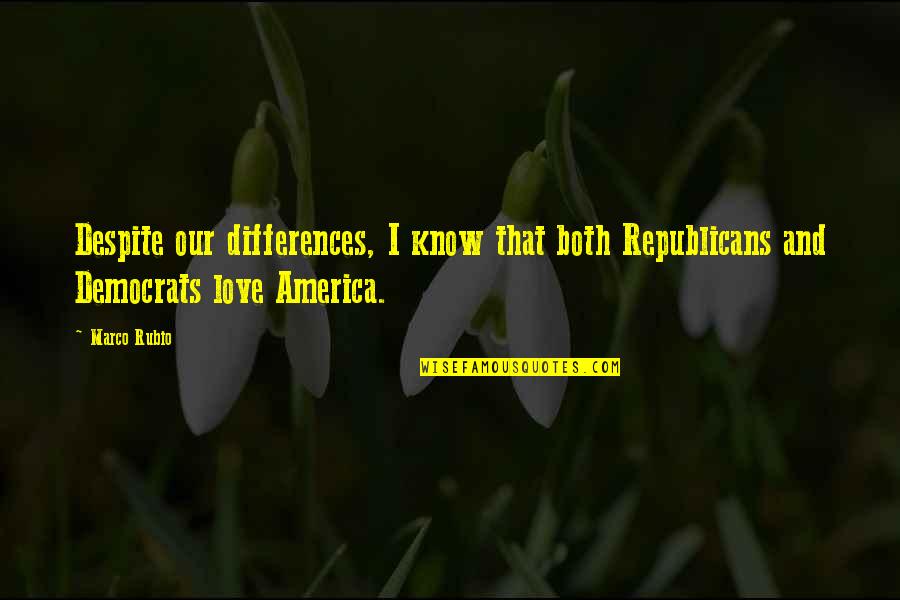 I Love America Quotes By Marco Rubio: Despite our differences, I know that both Republicans