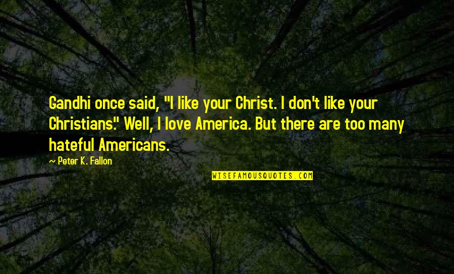 I Love America Quotes By Peter K. Fallon: Gandhi once said, "I like your Christ. I