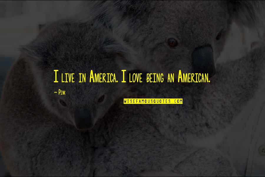 I Love America Quotes By Pink: I live in America. I love being an