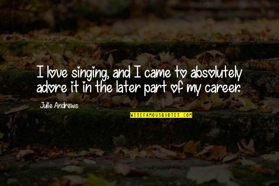 I Love And Adore You So Much Quotes By Julie Andrews: I love singing, and I came to absolutely