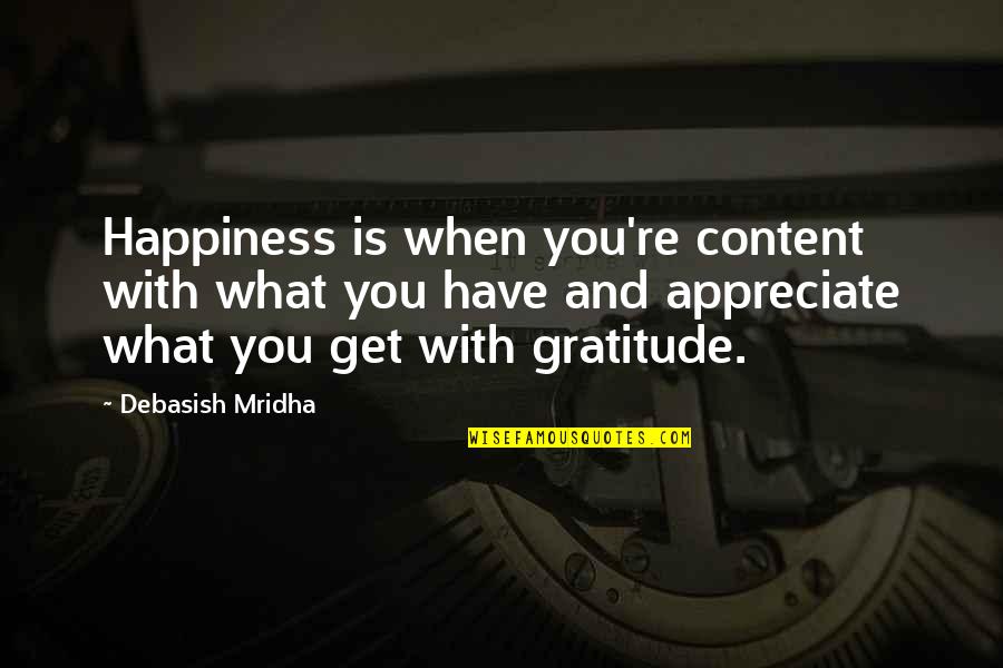I Love And Appreciate You Quotes By Debasish Mridha: Happiness is when you're content with what you I Love And Appreciate You Quotes By Debasish Mridha: Happiness is when you're content with what you