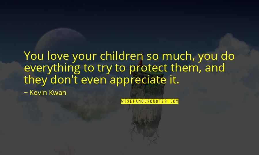 I Love And Appreciate You Quotes By Kevin Kwan: You love your children so much, you do I Love And Appreciate You Quotes By Kevin Kwan: You love your children so much, you do