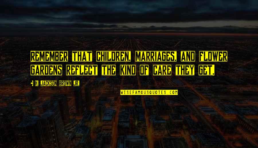 I Love And Care For You Quotes By H. Jackson Brown Jr.: Remember that children, marriages, and flower gardens reflect