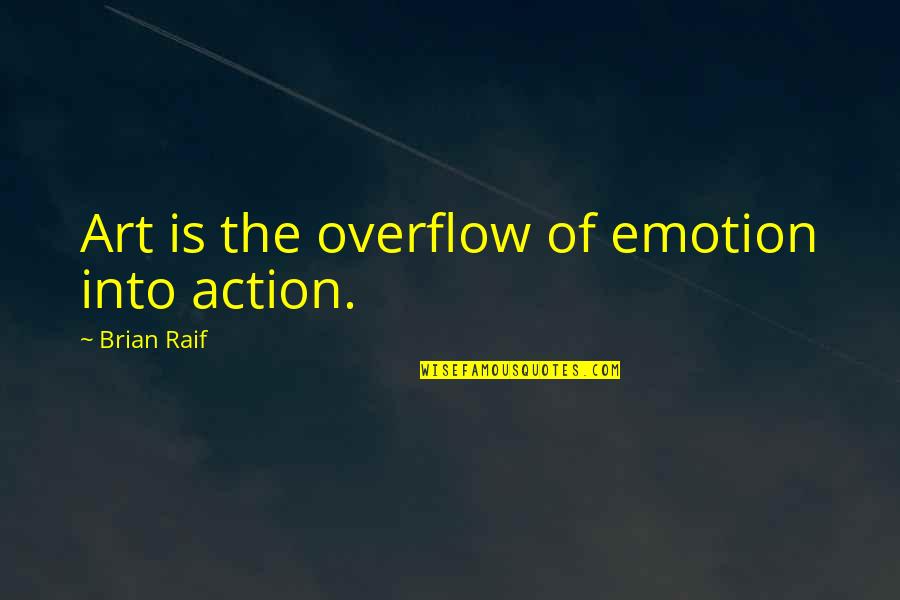 I Love Arijit Singh Quotes By Brian Raif: Art is the overflow of emotion into action.