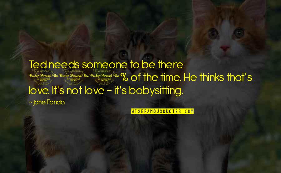 I Love Babysitting Quotes By Jane Fonda: Ted needs someone to be there 100% of