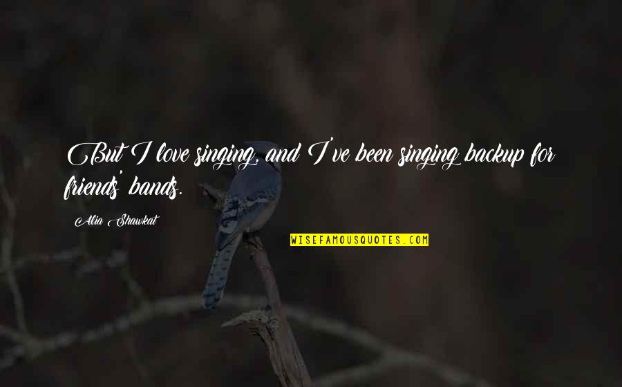 I Love Bands Quotes By Alia Shawkat: But I love singing, and I've been singing I Love Bands Quotes By Alia Shawkat: But I love singing, and I've been singing