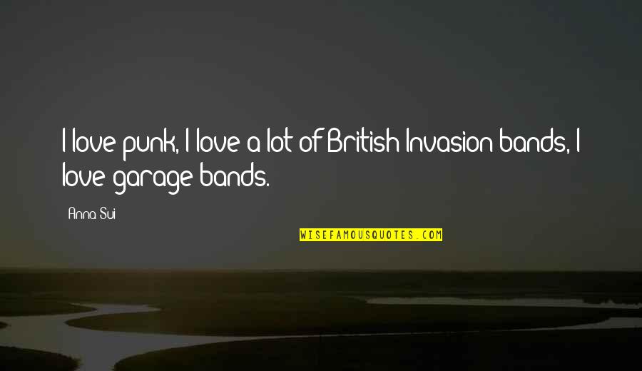 I Love Bands Quotes By Anna Sui: I love punk, I love a lot of I Love Bands Quotes By Anna Sui: I love punk, I love a lot of