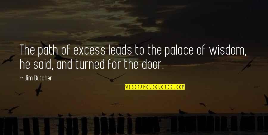 I Love Bands Quotes By Jim Butcher: The path of excess leads to the palace I Love Bands Quotes By Jim Butcher: The path of excess leads to the palace