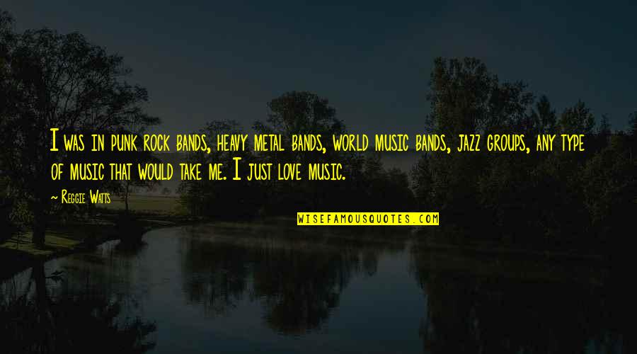 I Love Bands Quotes By Reggie Watts: I was in punk rock bands, heavy metal I Love Bands Quotes By Reggie Watts: I was in punk rock bands, heavy metal