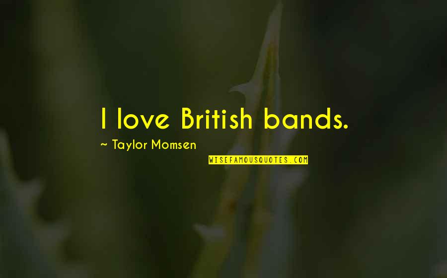 I Love Bands Quotes By Taylor Momsen: I love British bands. I Love Bands Quotes By Taylor Momsen: I love British bands.