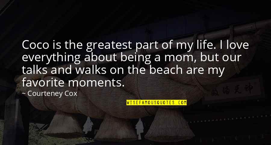 I Love Being A Mom Quotes By Courteney Cox: Coco is the greatest part of my life.