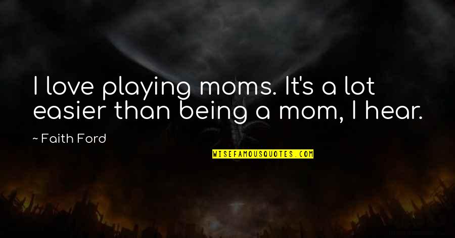 I Love Being A Mom Quotes By Faith Ford: I love playing moms. It's a lot easier