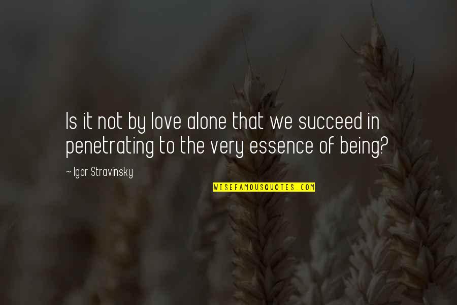 I Love Being Alone Quotes By Igor Stravinsky: Is it not by love alone that we I Love Being Alone Quotes By Igor Stravinsky: Is it not by love alone that we