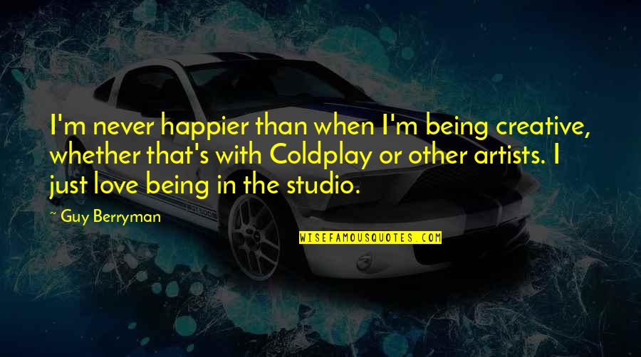 I Love Being Creative Quotes By Guy Berryman: I'm never happier than when I'm being creative,