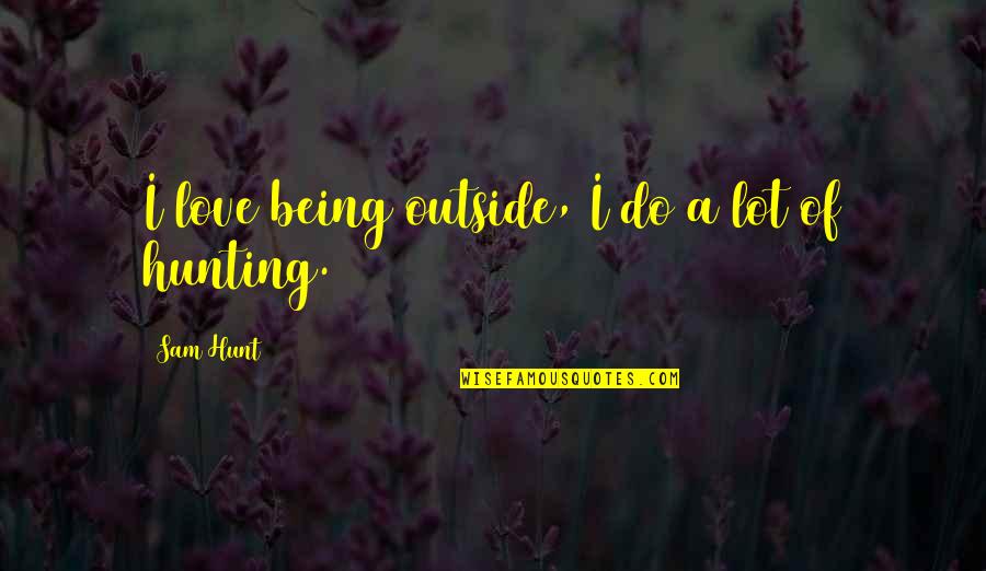 I Love Being Outside Quotes By Sam Hunt: I love being outside, I do a lot I Love Being Outside Quotes By Sam Hunt: I love being outside, I do a lot